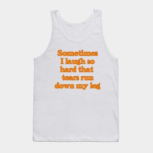 Sometimes I Laugh So Hard that Tears Run Down My Leg Tank Top